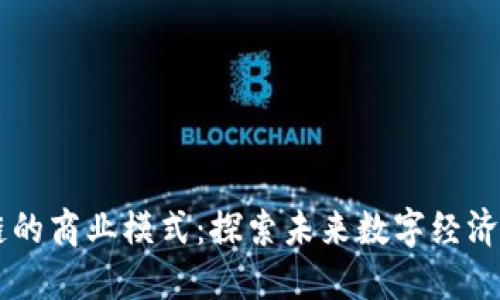 区块链的商业模式：探索未来数字经济的潜力