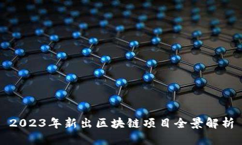 2023年新出区块链项目全景解析