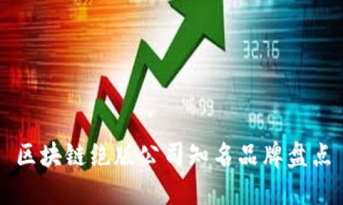 区块链绝版公司知名品牌盘点