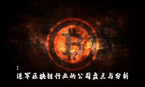 :
进军区块链行业的公司盘点与分析