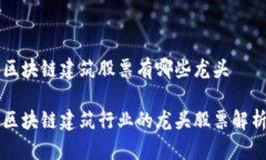 区块链建筑股票有哪些龙头区块链建筑行业的龙