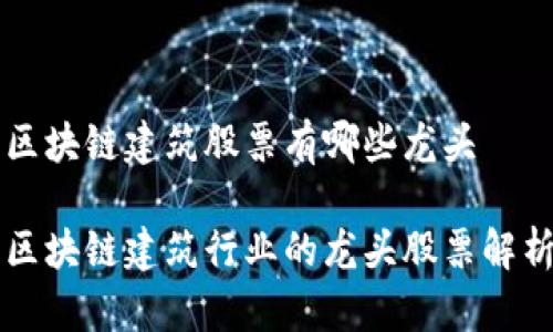 区块链建筑股票有哪些龙头

区块链建筑行业的龙头股票解析