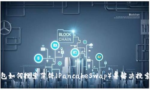 TP钱包如何搜索薄饼（PancakeSwap）并解决搜索问题