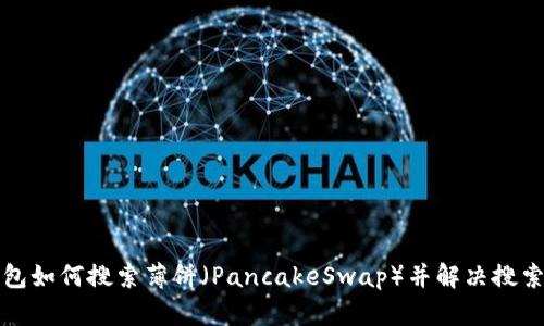 TP钱包如何搜索薄饼（PancakeSwap）并解决搜索问题