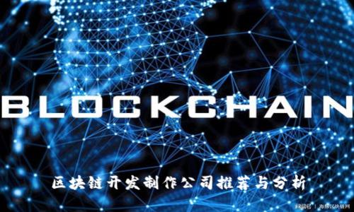 区块链开发制作公司推荐与分析