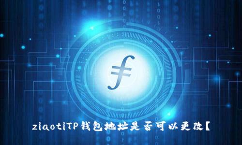 ziaotiTP钱包地址是否可以更改？