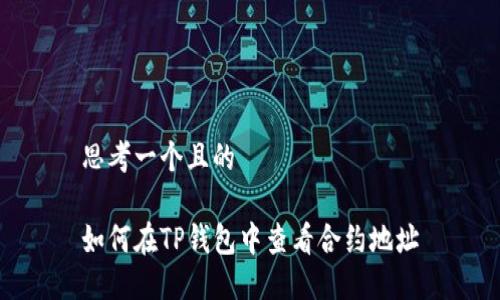 思考一个且的

如何在TP钱包中查看合约地址