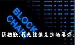 很抱歉，我无法满足您的要求。