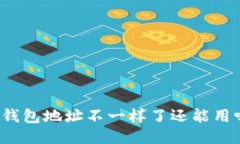 TP钱包地址不一样了还能用吗？