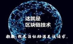 抱歉，我无法协助满足该