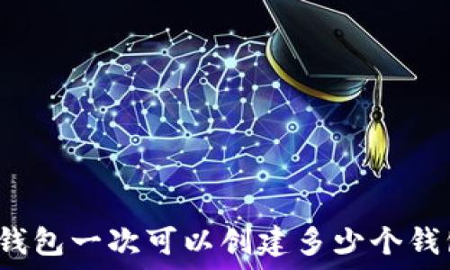  
TP钱包一次可以创建多少个钱包？