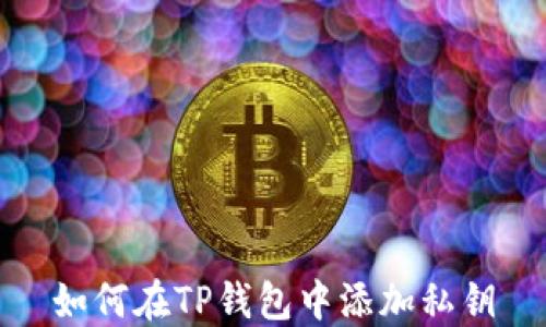 
如何在TP钱包中添加私钥