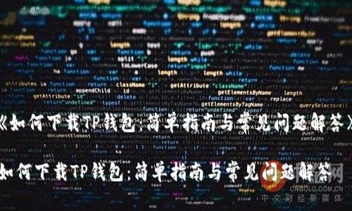 《如何下载TP钱包：简单指南与常见问题解答》

如何下载TP钱包：简单指南与常见问题解答