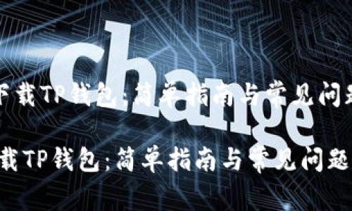 《如何下载TP钱包：简单指南与常见问题解答》

如何下载TP钱包：简单指南与常见问题解答