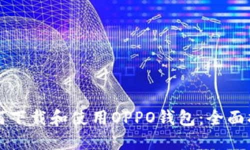 如何下载和使用OPPO钱包：全面指南