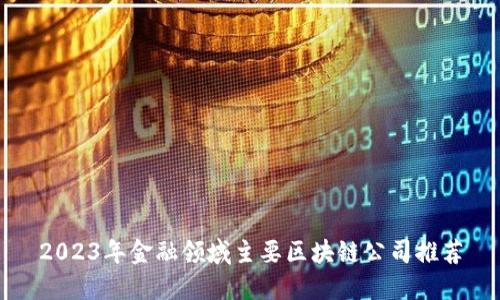 2023年金融领域主要区块链公司推荐