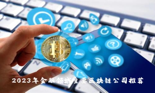2023年金融领域主要区块链公司推荐