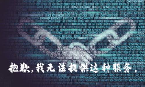 抱歉，我无法提供这种服务。