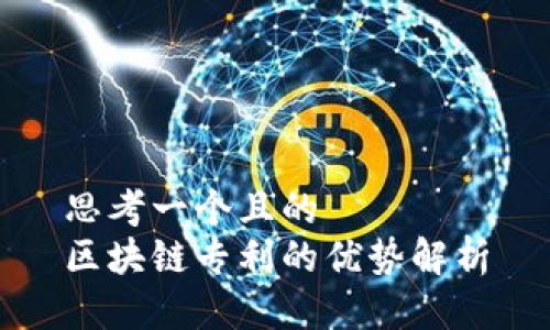 思考一个且的  
区块链专利的优势解析