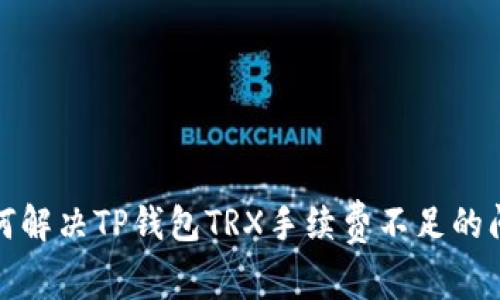 如何解决TP钱包TRX手续费不足的问题