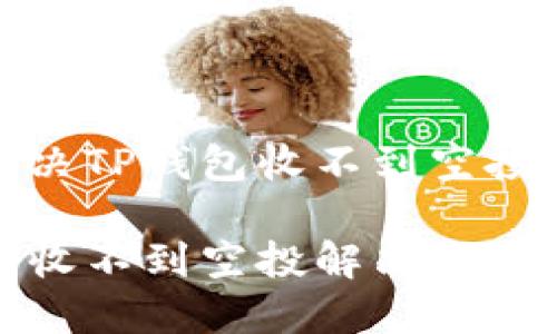 如何解决TP钱包收不到空投的问题

TP钱包收不到空投解决方案