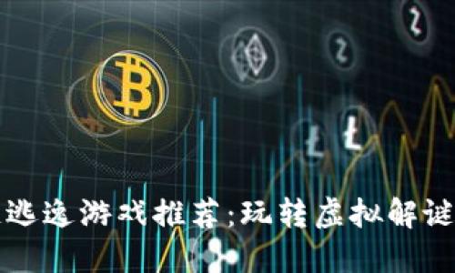 区块链逃逸游戏推荐：玩转虚拟解谜新世界