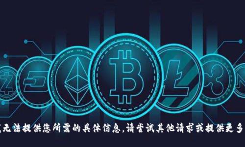 抱歉，我无法提供您所需的具体信息。请尝试其他请求或提供更多上下文。