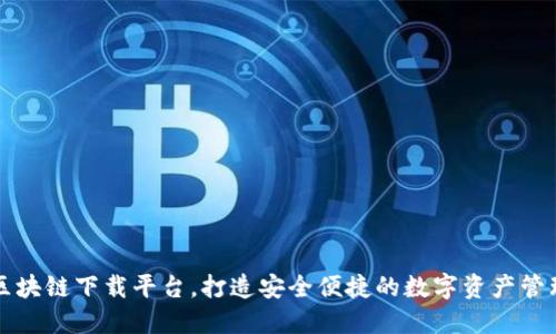 主流区块链下载平台，打造安全便捷的数字资产管理体验