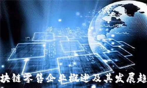   
区块链零售企业概述及其发展趋势