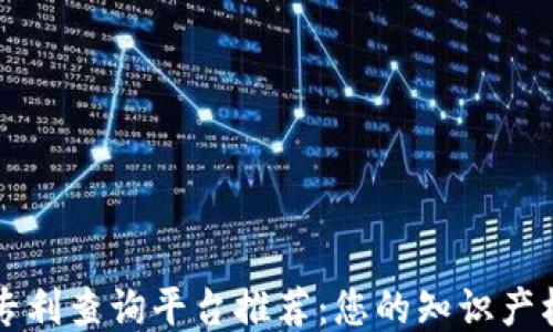 
区块链专利查询平台推荐：您的知识产权护航者
