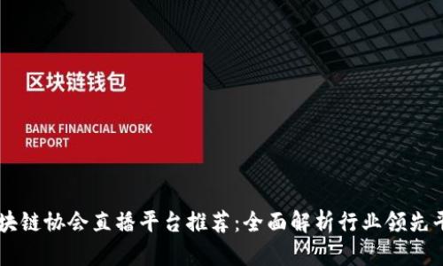 区块链协会直播平台推荐：全面解析行业领先平台