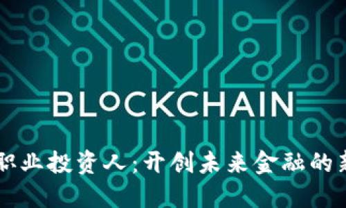 区块链职业投资人：开创未来金融的新兴力量