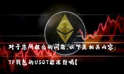 对于您所提出的问题，以下是相关内容：

TP钱包的USDT能冻结吗？