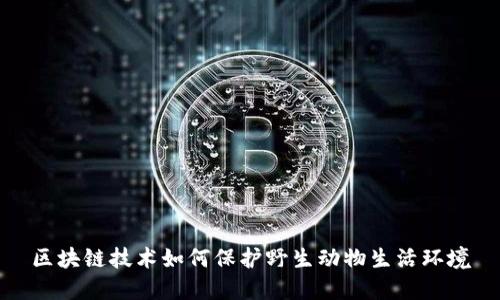 区块链技术如何保护野生动物生活环境