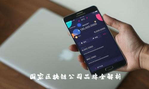 国家区块链公司品牌全解析