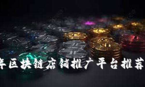 2023年区块链店铺推广平台推荐与分析