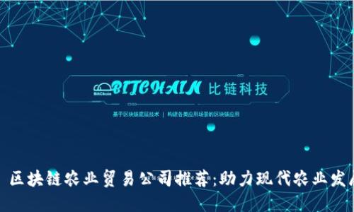 : 区块链农业贸易公司推荐：助力现代农业发展