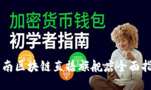 云南区块链直播旗舰店全面指南