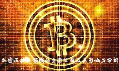 加密区块链领域的主要公司及其影响力分析