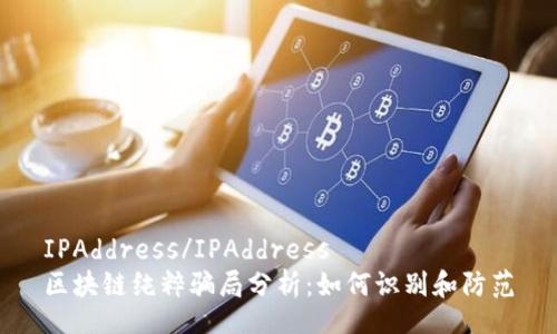 IPAddress/IPAddress
区块链纯粹骗局分析：如何识别和防范