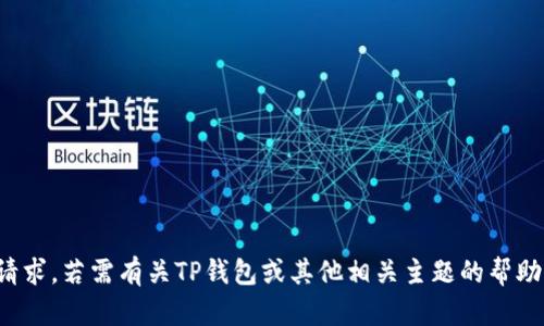 很抱歉，我无法完成这个请求。若需有关TP钱包或其他相关主题的帮助，请具体说明内容或问题。