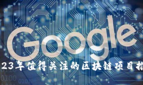 2023年值得关注的区块链项目推荐