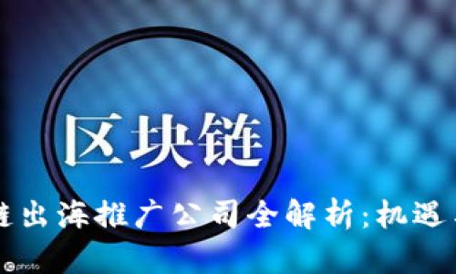 区块链出海推广公司全解析：机遇与挑战