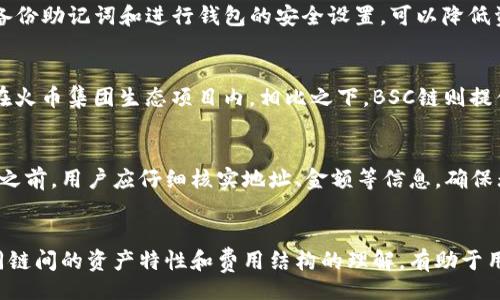 jimaot/jimaot
TP钱包, 火币链, BSC链/guanjianci

TP钱包简介
TP钱包是一款广泛应用于区块链领域的数字货币钱包，支持多种链的资产存储与转账。尤其在DeFi和NFT的兴起背景下，TP钱包凭借其友好的用户界面和便捷的操作流程，吸引了大量用户。TP钱包允许用户安全地存储、转账和交易多种数字资产，涵盖了以太坊、火币链（Huobi Chain）、币安智能链（BSC）等多个区块链网络。

火币链与BSC链简介
火币链是由火币集团推出的公链，支持多种DeFi应用，也提供了丰富的生态系统。相对而言，BSC链则是币安推出的一条高性能的智能合约平台，支持EVM兼容的智能合约，拥有更低的手续费及更快的交易速度，因此受到众多开发者和用户的青睐。两者各自有其优势和应用场景，用户需要根据自己的需求选择合适的链进行资产转移。

如何将火币链资产转移到BSC链
在TP钱包中进行火币链与BSC链之间的资产转移，分为几个主要步骤：
ol
    li备份与确认：在进行任何转账之前，用户需要确保自己拥有火币链和BSC链的TP钱包地址，并且做好备份工作以防丢失。/li
    li选择转账链：打开TP钱包，选择火币链中的资产进行转账操作。/li
    li选择目标链：在转账时，选择将资产转移到BSC链，需确保BSC链上有足够的BNB用于支付交易手续费。/li
    li确认转账细节：输入转账金额，确认目标地址无误，仔细检查所有信息确保正确。/li
    li提交转账：输入相关密码或进行生物识别，提交本次转账请求。/li
    li查看转账状态：在转账完成后，用户可以通过区块浏览器查看交易状态，确保交易已经成功。/li
/ol

相关问题

1. 火币链资产转移到BSC链有哪些费用？
在进行火币链资产转移到BSC链的过程中，用户需要注意两种主要的费用：转账手续费和网络手续费。转账手续费是指用户在TP钱包内部操作时所需支付的费用，通常比较低；而网络手续费则是指在区块链网络中执行转账所必须支付的矿工费用，火币链和BSC链的矿工费用均受网络拥堵程度影响。在交易高峰期，手续费可能会有所上升。因此，在转账时，用户需提前准备充足的BNB以保障顺利执行交易。

2. TP钱包在交易过程中会不会出现安全问题？
TP钱包作为一款广泛使用的数字货币钱包，其安全性相对较高，但用户在使用过程中仍需保持警惕。用户应确保所下载的钱包是官方版本，并开启双重认证等安全措施。此外，定期备份助记词和进行钱包的安全设置，可以降低资产被盗的风险。在进行大额转账前，也可选择小额测试转账，确保操作无误再进行大额转账。总之，用户在使用TP钱包时应保持安全意识，避免泄露私人信息。

3. 火币链和BSC链的资产有什么区别？
火币链和BSC链各自有其不同的特点和应用。火币链主要以其高流动性和丰富的生态系统而闻名，适合参与一些高度激励的DeFi项目，而在资产类型的选择上，火币链较多地集中在火币集团生态项目内。相比之下，BSC链则提供更广泛的资产选择和更低的交易费用，因此其用户基础更为庞大。用户在选择使用哪条链时，可以根据项目的需求以及手续费和速度等考量因素进行选择。

4. 如何确保跨链转账的安全性？
跨链转账的安全性是数字资产转移过程中的重要环节。一方面，在选择使用的跨链桥时，用户应选用知名度高、口碑好的跨链桥，避免使用未经验证的低信誉平台。另一方面，在转账之前，用户应仔细核实地址、金额等信息，确保无误。最后，建议在转账前进行小额测试，确认操作无误后再进行大额转账。此外，加强个人的网络安全意识，保护好私人密钥，是防止资产遭到盗窃的根本之道。

总结
将火币链资产转移至BSC链的操作在TP钱包中相对简单，但用户在进行此项操作时一定要注意安全与费用问题。掌握基本流程，做好充分准备，可以提升转账的成功率。此外，在不同链间的资产特性和费用结构的理解，有助于用户更好地进行数字资产的管理。在区块链的逐步发展中，用户对钱包和转账方式的选择将影响其数字资产的安全和增值，实现高效稳定的资产管理。