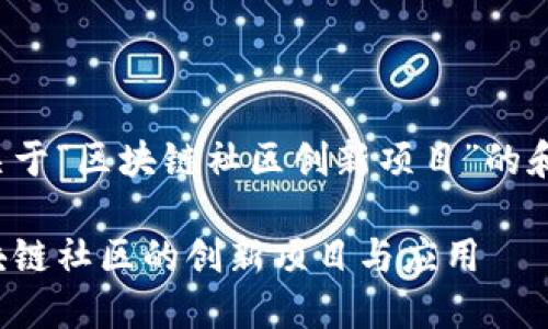 以下是关于“区块链社区创新项目”的和关键词：

探索区块链社区的创新项目与应用