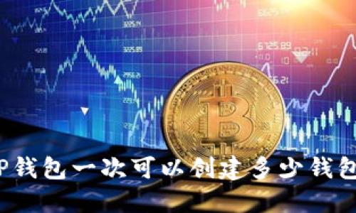 TP钱包一次可以创建多少钱包？