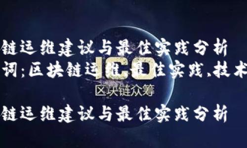 区块链运维建议与最佳实践分析  
关键词：区块链运维,最佳实践,技术建议

区块链运维建议与最佳实践分析