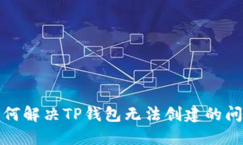 如何解决TP钱包无法创建的问题