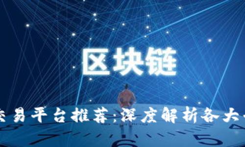 区块链交易平台推荐：深度解析各大平台特点