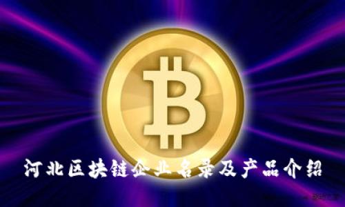 河北区块链企业名录及产品介绍